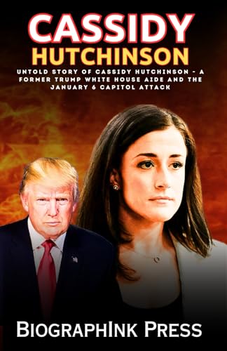 Cassidy Hutchinson: Untold Story of Cassidy Hutchinson - A Former Trump White House Aide and The January 6 Capitol Attack (Cassidy Hutchinson Book)