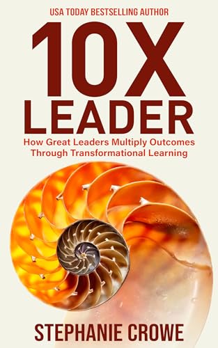 10X Leader: How Great Leaders Multiply Outcomes through Transformational Learning