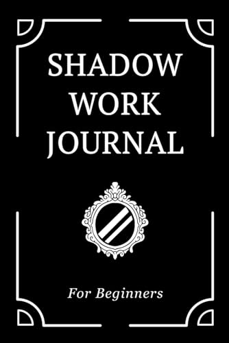 Shadow Work Journal for Beginners: A Guided Book with Prompts, Questions, and Exercises to Transcend Your Shadows for Self-Healing, Growth, and Personal Transformation