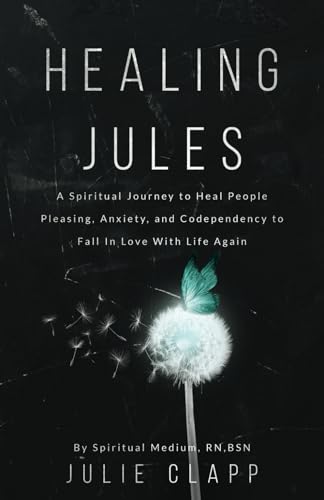 Healing Jules: A Spiritual Journey to Heal People Pleasing, Anxiety, and Codependency to Fall in Love with Life Again.