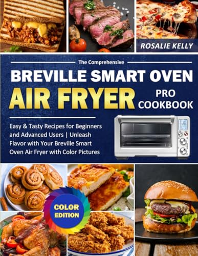 The Comprehensive Breville Smart Oven Air Fryer Pro Cookbook: Easy & Tasty Recipes for Beginners and Advanced Users | Unleash Flavor with Your Breville Smart Oven Air Fryer with Color Pictures