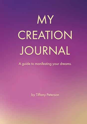 MY CREATION JOURNAL: A guide to manifesting your dreams.