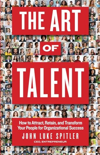 The ART of Talent: How to Attract, Retain, and Transform Your People for Organizational Success