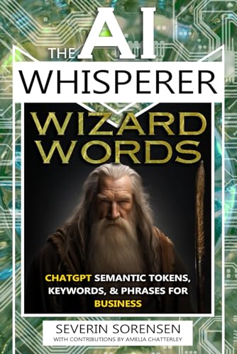 The AI Whisperer Wizard Words: ChatGPT Semantic Tokens, Keywords, & Phrases for Business