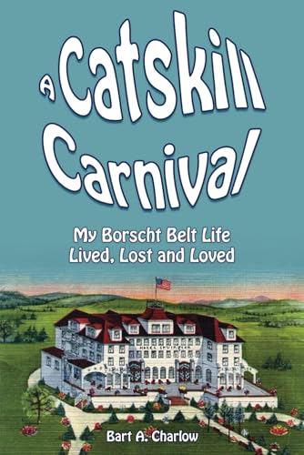 A Catskill Carnival: My Borscht Belt Life Lived, Lost and Loved