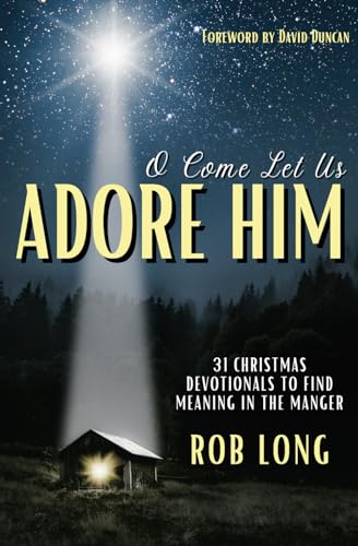 O Come Let Us Adore Him: 31 Christmas Devotionals to Find Meaning in the Manger