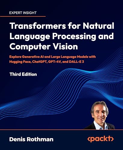 Transformers for Natural Language Processing and Computer Vision: Explore Generative AI and Large Language Models with Hugging Face, ChatGPT, GPT-4V, and DALL-E 3