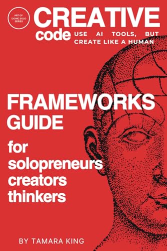 CREATIVE CODE: Use AI Tools, but Create Like a Human.: Frameworks Guide for Solopreneurs, Creators and Thinkers