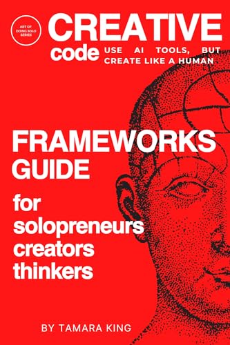 CREATIVE CODE: Use AI Tools, but Create Like a Human: Frameworks Guide for Solopreneurs, Creators and Thinkers