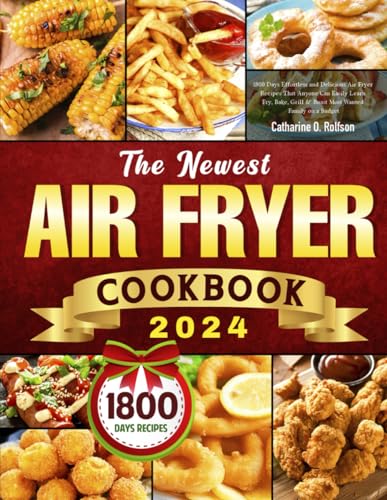 The Newest Air Fryer Cookbook 2024: 1800 Days Effortless and Delicious Air Fryer Recipes That Anyone Can Easily Learn | Fry, Bake, Grill & Roast Most Wanted Family on a Budget