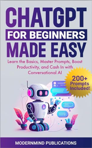 ChatGPT for Beginners Made Easy: Learn the Basics, Master Prompts, Boost Productivity, and Cash In With Conversational AI