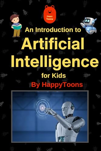 An Introduction to Artificial Intelligence for Kids:: A Unique and Engaging Guide to Understand the World of AI , Suitable for Kids Age 6 and above (Educational Playfulness)