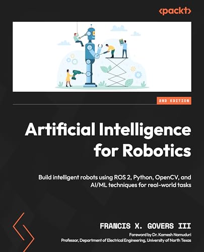 Artificial Intelligence for Robotics: Build intelligent robots using ROS 2, Python, OpenCV, and AI_ML techniques for real-world tasks