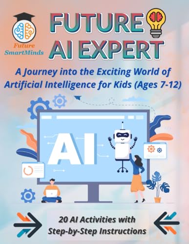 Future AI Expert A Journey into the Exciting World of Artificial Intelligence for Kids (Ages 7-12): Unleash Creativity & Innovation, Artificial ... (STEM Explorers Series: Ignite the Future)