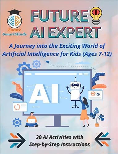 Future AI Expert A Journey into the Exciting World of Artificial Intelligence for Kids (Ages 7-12): Unleash Creativity & Innovation, Artificial Intelligence ... (STEM Explorers Series: Ignite the Future)