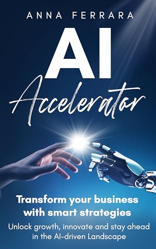 AI Accelerator: Transform your business with smart strategies: Unlock growth, innovate and stay ahead in the AI-driven Landscape