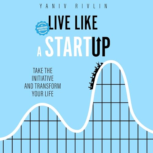 Live Like a Startup: Take the Initiative and Transform Your Life