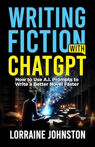 Writing Fiction with ChatGPT: How to Use A.I. Prompts to Write a Better Novel Faster