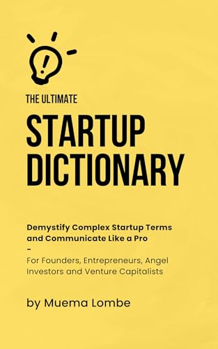 The Ultimate Startup Dictionary: Demystify Complex Startup Terms and Communicate Like a Pro — For Founders, Entrepreneurs, Angel Investors, and Venture Capitalists (Startup Funding Series Book 1)