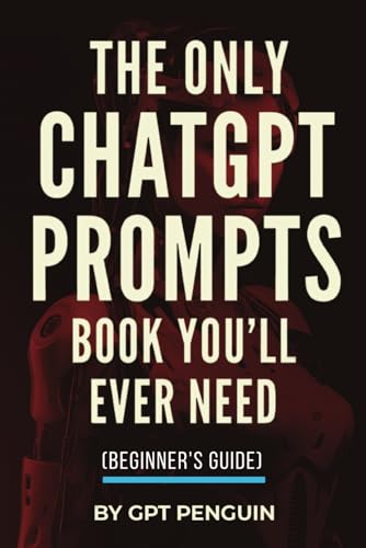 The Only ChatGPT Prompts Book You’ll Ever Need: Discover How To Craft Clear And Effective Prompts For Maximum Impact Through Prompt Engineering Techniques (Master ChatGPT)