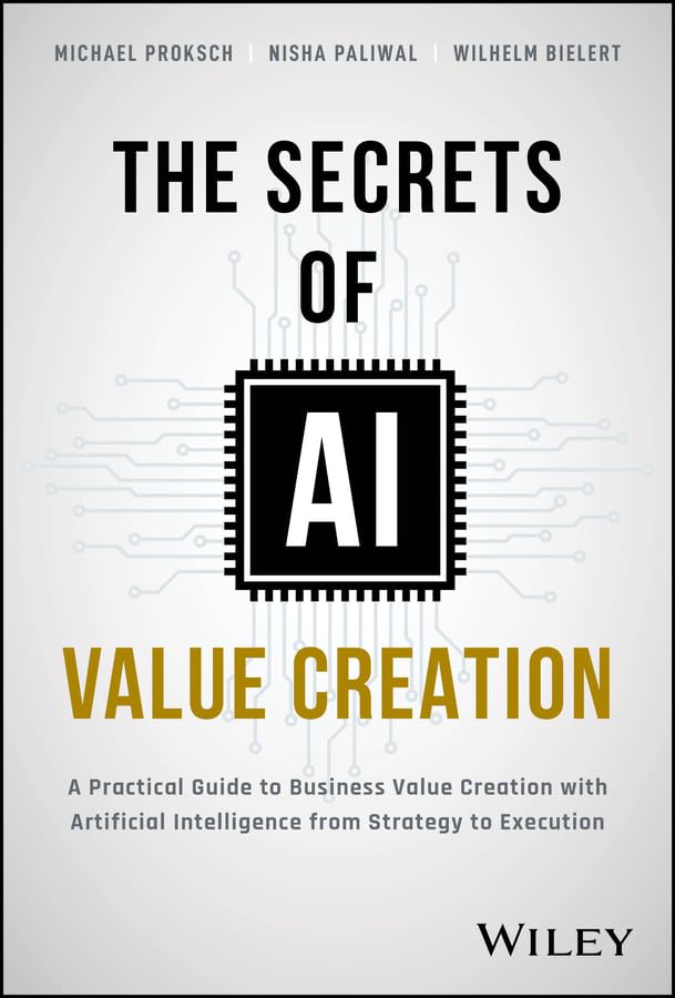 The Secrets of AI Value Creation: A Practical Guide to Business Value Creation with Artificial Intelligence from Strategy to Execution