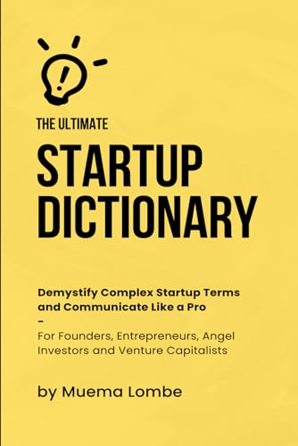 The Ultimate Startup Dictionary: Demystify Complex Startup Terms and Communicate Like a Pro — For Founders, Entrepreneurs, Angel Investors, and Venture Capitalists (Startup Funding Series)