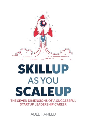 SKILL UP AS YOU SCALE UP: THE SEVEN DIMENSIONS OF A SUCCESSFUL STARTUP LEADERSHIP CAREER