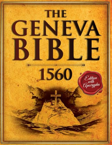 The Geneva Bible 1560 Edition with Apocrypha: The Bible in English Complete From the Original First Print Early English Text. (Annotated and Illustrated)