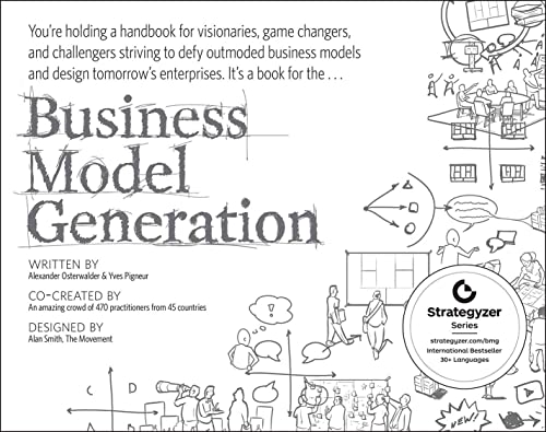 Business Model Generation: A Handbook for Visionaries, Game Changers, and Challengers (The Strategyzer series) -