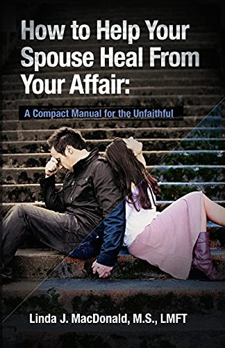 How to Help Your Spouse Heal From Your Affair: A Compact Manual for the Unfaithful