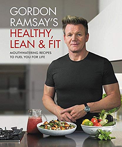 Gordon Ramsay’s Healthy, Lean & Fit: Mouthwatering Recipes to Fuel You for Life