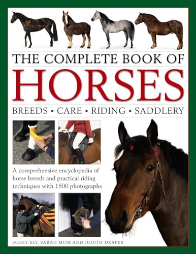 The Complete Book of Horses: Breeds, Care, Riding, Saddlery: A Comprehensive Encyclopedia Of Horse Breeds And Practical Riding Techniques With 1500 Photographs – Fully Updated