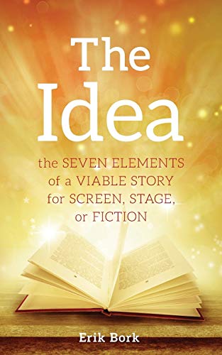 The Idea: The Seven Elements of a Viable Story for Screen, Stage or Fiction