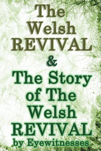 The Welsh Revival & The Story of The Welsh Revival: As Told by Eyewitnesses Together With a Sketch of Evan Roberts and His Message to The World