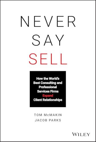 Never Say Sell: How the World's Best Consulting and Professional Services Firms Expand Client Relationships