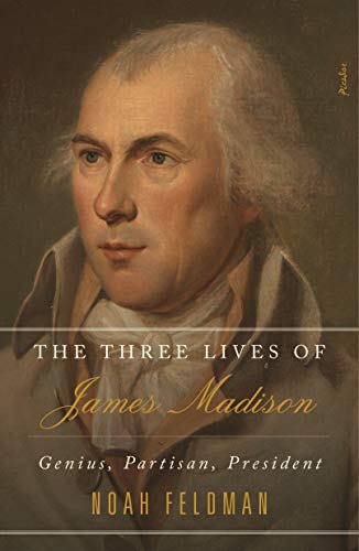 The Three Lives of James Madison: Genius, Partisan, President -