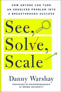 See, Solve, Scale: How Anyone Can Turn an Unsolved Problem into a Breakthrough Success - Page 823