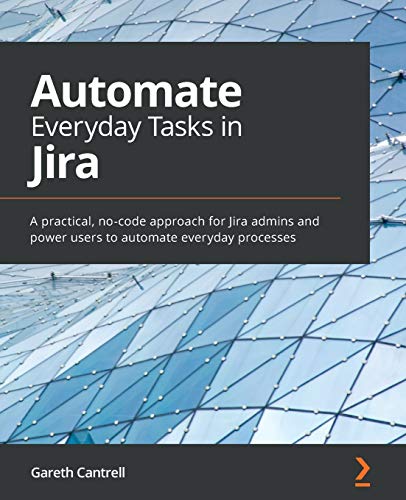 Automate Everyday Tasks in Jira: A practical, no-code approach for Jira admins and power users to automate everyday processes