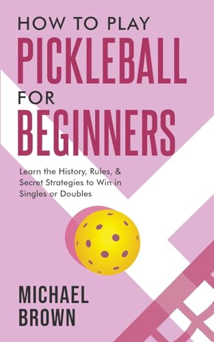 How To Play Pickleball For Beginners – Learn the History, Rules, & Secret Strategies To Win In Singles Or Doubles