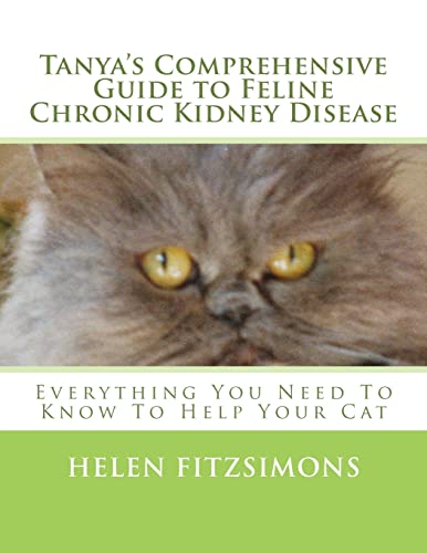 Tanya’s Comprehensive Guide to Feline Chronic Kidney Disease: Everything You Need to Know to Help Your Cat