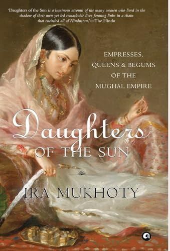 Daughters of the Sun: Empresses, Queens and Begums of the Mughal Empire -