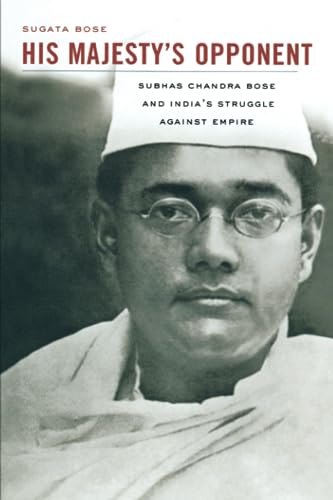 His Majesty’s Opponent: Subhas Chandra Bose and India’s Struggle against Empire -