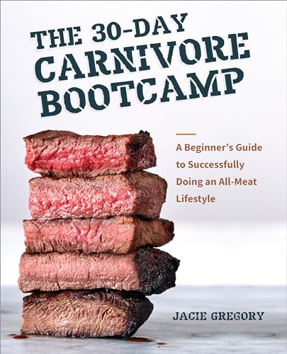 The 30-Day Carnivore Boot Camp: A Beginner’s Guide to Successfully Doing an All-Meat Lifestyle