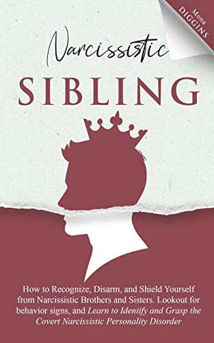 Narcissistic Sibling How to Recognize, Disarm, and Shield Yourself from Narcissistic Brothers and Sisters. Lookout for Behavior Signs, and Learn to … the Covert Narcissistic Personality Disorder