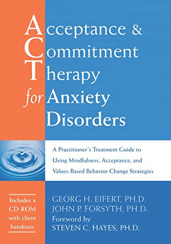 Acceptance and Commitment Therapy for Anxiety Disorders: A Practitioner's Treatment Guide to Using Mindfulness, Acceptance, and Values-Based Behavior Change Strategies