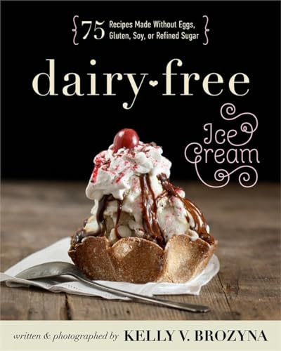 Dairy-Free Ice Cream: 75 Recipes Made Without Eggs, Gluten, Soy, or Refined Sugar