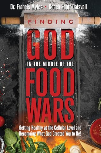 Finding God in the Middle of the Food Wars: Getting Healthy at the Cellular Level and Becoming What God Intended for you to be!